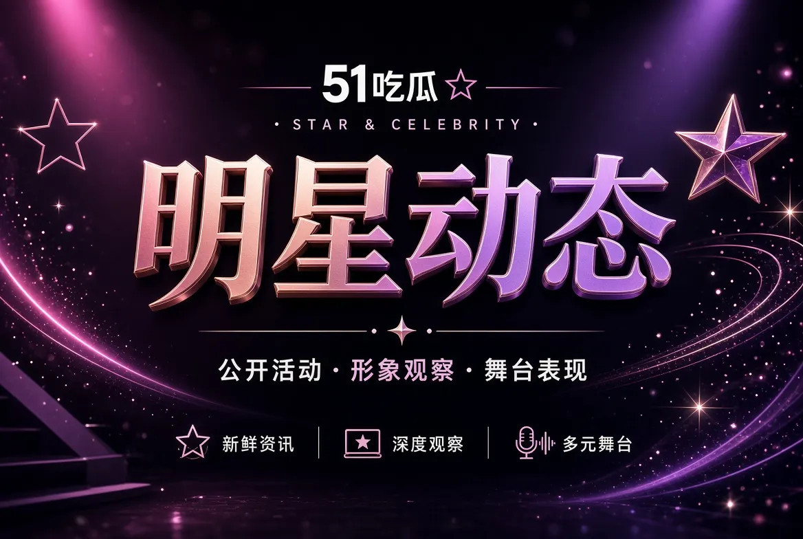 51吃瓜明星公开动态视觉